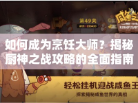 如何成為烹飪大師？揭秘廚神之戰(zhàn)攻略的全面指南！