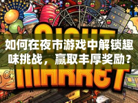 如何在夜市游戲中解鎖趣味挑戰(zhàn)，贏取豐厚獎(jiǎng)勵(lì)？