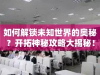 如何解鎖未知世界的奧秘？開(kāi)拓神秘攻略大揭秘！