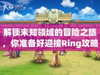 解鎖未知領域的冒險之旅，你準備好迎接Ring攻略62的挑戰(zhàn)了嗎？