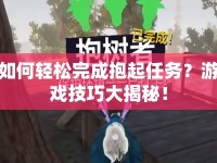 如何輕松完成抱起任務？游戲技巧大揭秘！