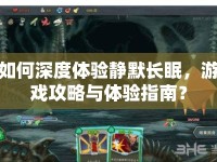 如何深度體驗靜默長眠，游戲攻略與體驗指南？
