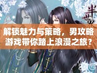 解鎖魅力與策略，男攻略游戲帶你踏上浪漫之旅？