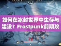 如何在冰封世界中生存與建設(shè)？Frostpunk前期攻略全解析！