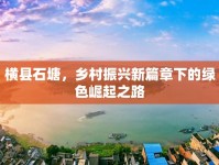 橫縣石塘，鄉(xiāng)村振興新篇章下的綠色崛起之路