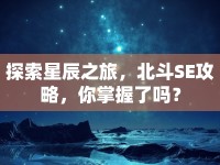 探索星辰之旅，北斗SE攻略，你掌握了嗎？
