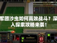 軍團(tuán)沙蟲如何高效戰(zhàn)斗？深入探索攻略來襲！