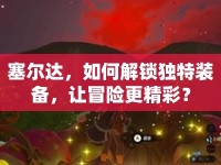 塞爾達(dá)，如何解鎖獨(dú)特裝備，讓冒險(xiǎn)更精彩？