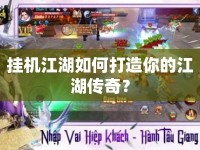 掛機(jī)江湖如何打造你的江湖傳奇？