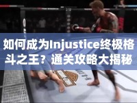 如何成為Injustice終極格斗之王？通關攻略大揭秘！