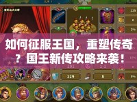 如何征服王國，重塑傳奇？國王新傳攻略來襲！