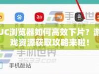 UC瀏覽器如何高效下片？游戲資源獲取攻略來啦！
