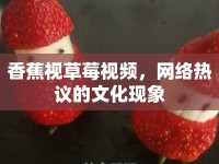 香蕉視草莓視頻，網(wǎng)絡(luò)熱議的文化現(xiàn)象
