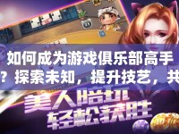 如何成為游戲俱樂(lè)部高手？探索未知，提升技藝，共享樂(lè)趣！