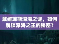戴維瓊斯深海之謎，如何解鎖深海之王的秘密？