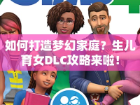 如何打造夢(mèng)幻家庭？生兒育女DLC攻略來啦！