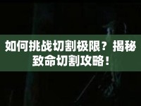 如何挑戰(zhàn)切割極限？揭秘致命切割攻略！
