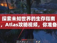 探索未知世界的生存指南，Atlas攻略視頻，你準(zhǔn)備好了嗎？