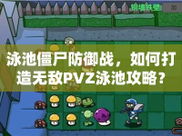 泳池僵尸防御戰(zhàn)，如何打造無(wú)敵PVZ泳池攻略？