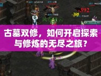 古墓雙修，如何開(kāi)啟探索與修煉的無(wú)盡之旅？