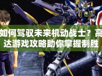 如何駕馭未來機(jī)動戰(zhàn)士？高達(dá)游戲攻略助你掌握制勝策略！
