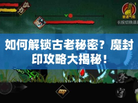 如何解鎖古老秘密？魔封印攻略大揭秘！