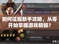如何征服新手攻略，從零開始掌握游戲精髓？