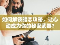 如何解鎖暗戀攻略，讓心動成為你的秘密武器？