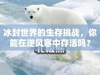 冰封世界的生存挑戰(zhàn)，你能在逆風(fēng)寒中存活嗎？