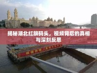 揭秘湖北紅旗碼頭，視頻背后的真相與深刻反思