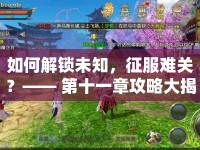 如何解鎖未知，征服難關(guān)？—— 第十一章攻略大揭秘！