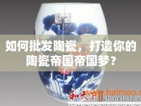 如何批發(fā)陶瓷，打造你的陶瓷帝國帝國夢？