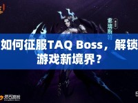 如何征服TAQ Boss，解鎖游戲新境界？