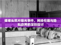 裸老頭照片曝光事件，網(wǎng)絡(luò)倫理與隱私邊界的深刻探討