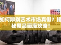 如何辨別藝術(shù)市場真假？揭秘贗品畫廊攻略！
