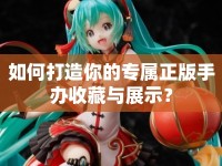 如何打造你的專屬正版手辦收藏與展示？