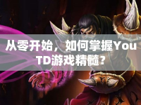 從零開(kāi)始，如何掌握YouTD游戲精髓？
