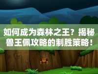 如何成為森林之王？揭秘獸王佩攻略的制勝策略！