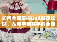 如何全面掌握Doll游戲攻略，從新手到高手的全面指南？