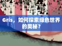 Gris，如何探索綠色世界的奧秘？