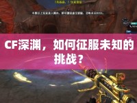 CF深淵，如何征服未知的挑戰(zhàn)？