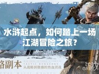 水滸起點(diǎn)，如何踏上一場江湖冒險(xiǎn)之旅？