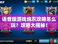 語(yǔ)音版游戲炮灰攻略怎么玩？攻略大揭秘！