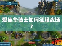 愛德華騎士如何征服戰(zhàn)場(chǎng)？