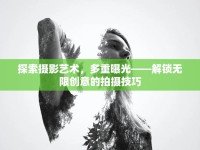 探索攝影藝術，多重曝光——解鎖無限創(chuàng)意的拍攝技巧
