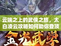 云端之上的武俠之旅，太白凌云攻略如何助你登頂？