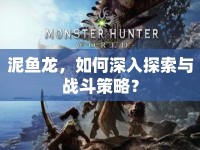 泥魚(yú)龍，如何深入探索與戰(zhàn)斗策略？