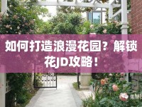 如何打造浪漫花園？解鎖花JD攻略！
