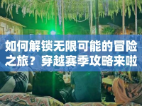 如何解鎖無限可能的冒險之旅？穿越賽季攻略來啦！