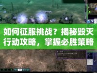 如何征服挑戰(zhàn)？揭秘毀滅行動攻略，掌握必勝策略！